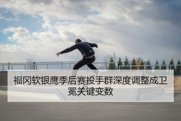 福冈软银鹰季后赛投手群深度调整成卫冕关键变数